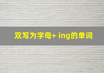 双写为字母+ ing的单词